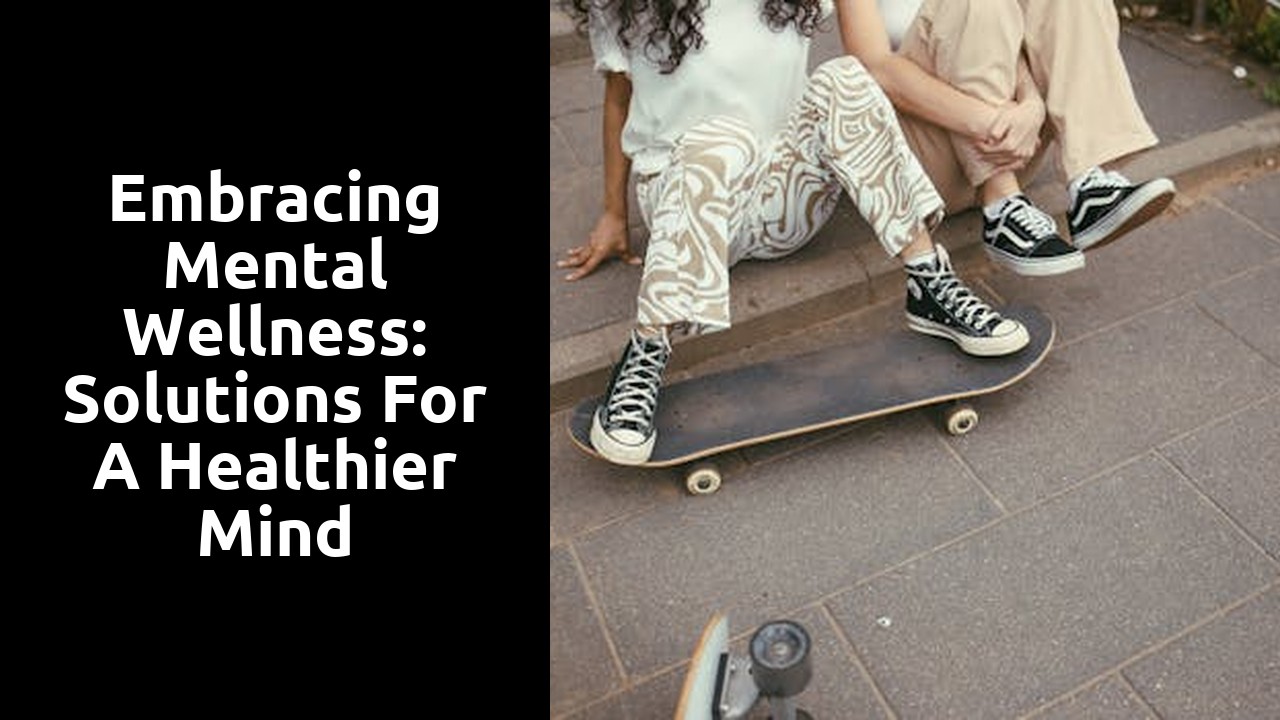 Embracing Mental Wellness: Solutions for a Healthier Mind